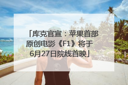 库克官宣：苹果首部原创电影《F1》将于6月27日院线首映