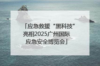应急救援“黑科技”亮相2025广州国际应急安全博览会