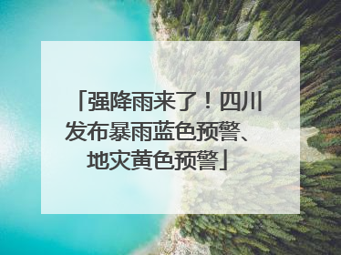 强降雨来了！四川发布暴雨蓝色预警、地灾黄色预警