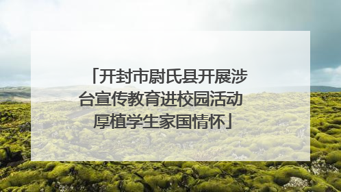 开封市尉氏县开展涉台宣传教育进校园活动 厚植学生家国情怀