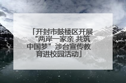 开封市鼓楼区开展“两岸一家亲 共筑中国梦”涉台宣传教育进校园活动