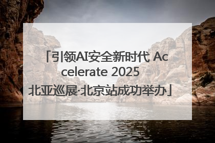 引领AI安全新时代 Accelerate 2025北亚巡展·北京站成功举办