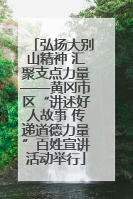 弘扬大别山精神 汇聚支点力量——黄冈市区“讲述好人故事 传递道德力量”百姓宣讲活动举行