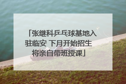 张继科乒乓球基地入驻临安 下月开始招生将亲自带班授课