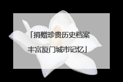 捐赠珍贵历史档案 丰富厦门城市记忆