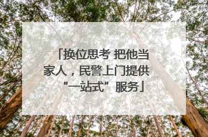 换位思考 把他当家人，民警上门提供“一站式”服务