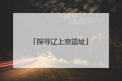 探寻辽上京遗址