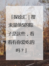 探徐汇｜搜索量前5的粽子是这些，看看有你爱吃的吗？
