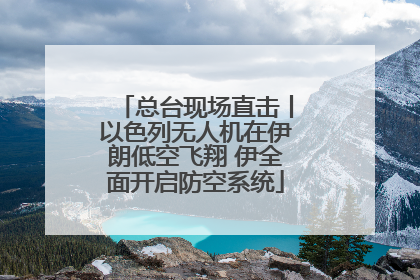 总台现场直击丨以色列无人机在伊朗低空飞翔 伊全面开启防空系统