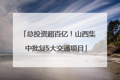 总投资超百亿！山西集中批复5大交通项目