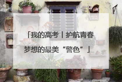 我的高考丨护航青春梦想的最美“警色”