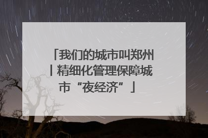 我们的城市叫郑州丨精细化管理保障城市“夜经济”