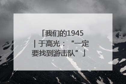 我们的1945｜于高光：“一定要找到游击队”