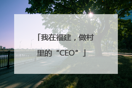 我在福建，做村里的“CEO”