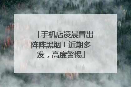 手机店凌晨冒出阵阵黑烟！近期多发，高度警惕