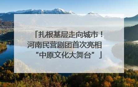 扎根基层走向城市！河南民营剧团首次亮相“中原文化大舞台”