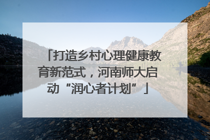 打造乡村心理健康教育新范式，河南师大启动“润心者计划”