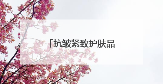 抗皱紧致护肤品哪款好？2025抗皱排行榜前十名，觉醒年轻元气