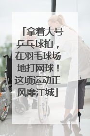 拿着大号乒乓球拍，在羽毛球场地打网球！这项运动正风靡江城