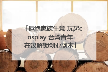 拒绝家族生意 玩起cosplay 台湾青年在汉解锁创业副本