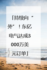持续向“外”！东亿电气达成3000万美元订单