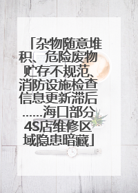 杂物随意堆积、危险废物贮存不规范、消防设施检查信息更新滞后……海口部分4S店维修区域隐患暗藏