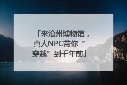 来沧州博物馆，真人NPC带你“穿越”到千年前