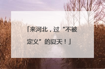 来河北，过“不被定义”的夏天！