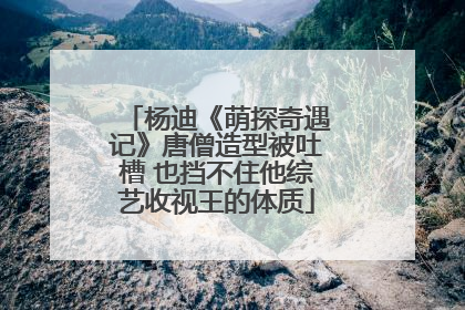 杨迪《萌探奇遇记》唐僧造型被吐槽 也挡不住他综艺收视王的体质