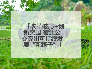 改革破局+创新突围 宿迁公交蹚出可持续发展“新路子”