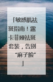 敏感肌祛斑指南！露卡菲娅祛斑套装，告别“麻子脸”
