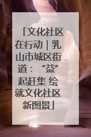 文化社区在行动｜乳山市城区街道：“益”起赶集 绘就文化社区新图景