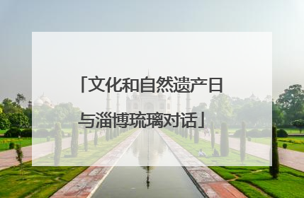 文化和自然遗产日与淄博琉璃对话
