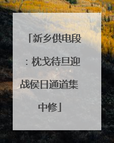 新乡供电段：枕戈待旦迎战侯日通道集中修