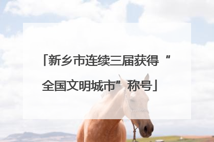 新乡市连续三届获得“全国文明城市”称号