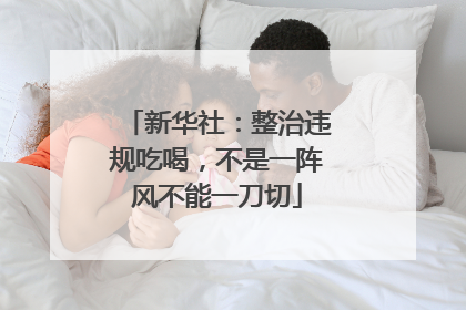 新华社：整治违规吃喝，不是一阵风不能一刀切
