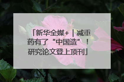 新华全媒+｜减重药有了“中国造”！研究论文登上顶刊