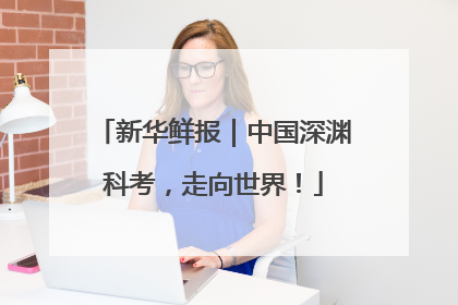 新华鲜报｜中国深渊科考，走向世界！