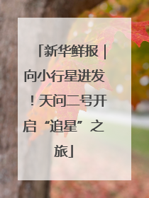 新华鲜报｜向小行星进发！天问二号开启“追星”之旅
