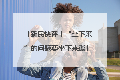 新民快评丨“坐下来”的问题要坐下来谈