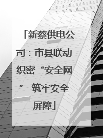 新蔡供电公司：市县联动织密“安全网” 筑牢安全屏障