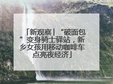 新观察│“破面包”变身骑士驿站，新乡女孩用移动咖啡车点亮夜经济