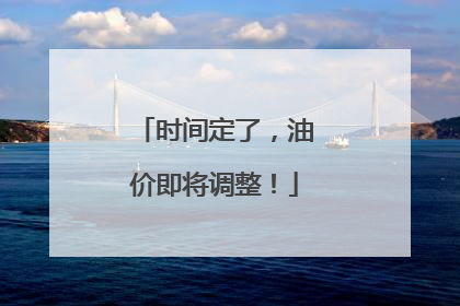 时间定了，油价即将调整！
