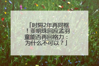 时隔2年再同框！董明珠回应孟羽童能否再回格力：为什么不可以？