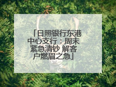 日照银行东港中心支行：周末紧急清钞 解客户燃眉之急