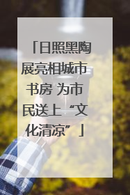 日照黑陶展亮相城市书房 为市民送上“文化清凉”