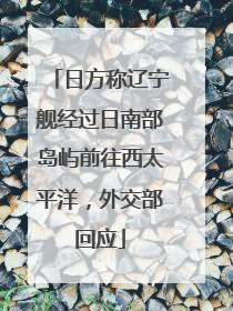 日方称辽宁舰经过日南部岛屿前往西太平洋，外交部回应