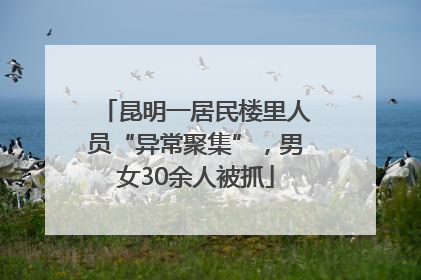 昆明一居民楼里人员“异常聚集”，男女30余人被抓