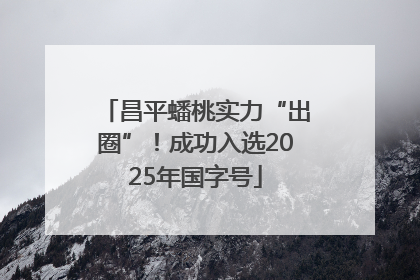 昌平蟠桃实力“出圈”！成功入选2025年国字号