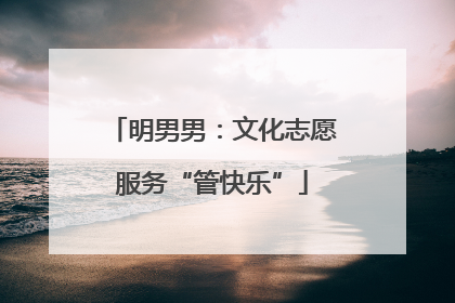 明男男：文化志愿服务“管快乐”